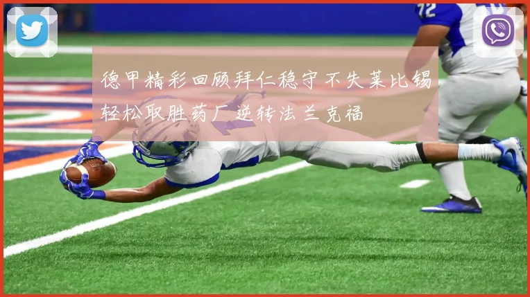 德甲精彩回顾拜仁稳守不失莱比锡轻松取胜药厂逆转法兰克福