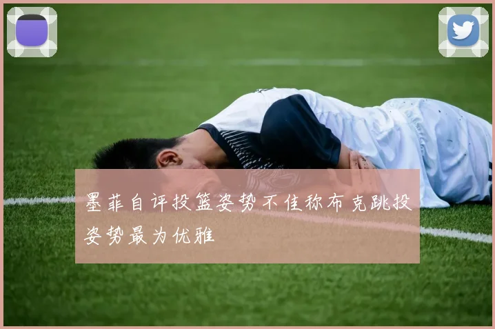 墨菲自评投篮姿势不佳称布克跳投姿势最为优雅